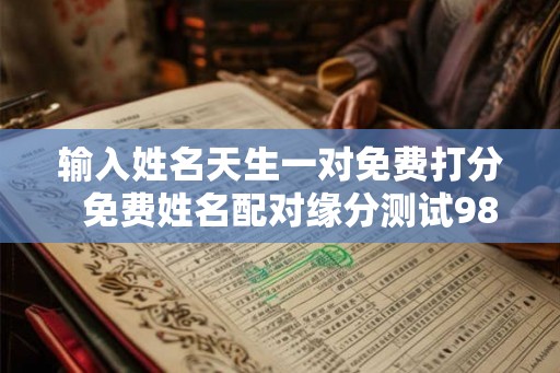 输入姓名天生一对免费打分  免费姓名配对缘分测试98