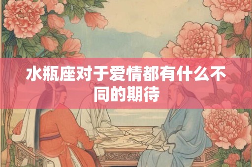 水瓶座对于爱情都有什么不同的期待
