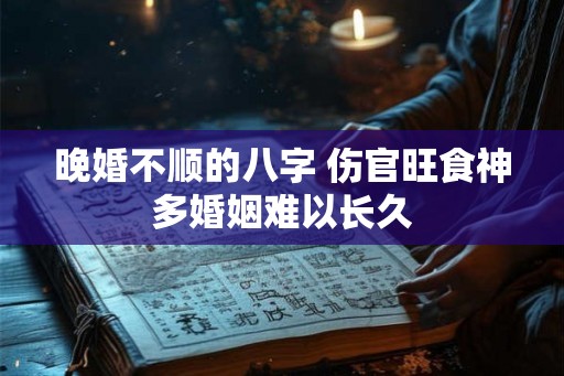 晚婚不顺的八字 伤官旺食神多婚姻难以长久