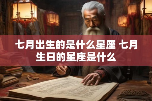 七月出生的是什么星座 七月生日的星座是什么