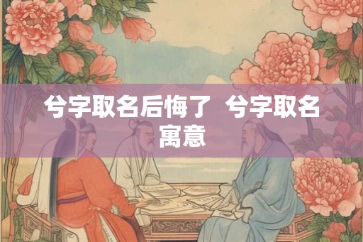 兮字取名后悔了  兮字取名寓意