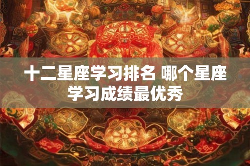 十二星座学习排名 哪个星座学习成绩最优秀