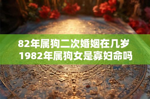82年属狗二次婚姻在几岁 1982年属狗女是寡妇命吗