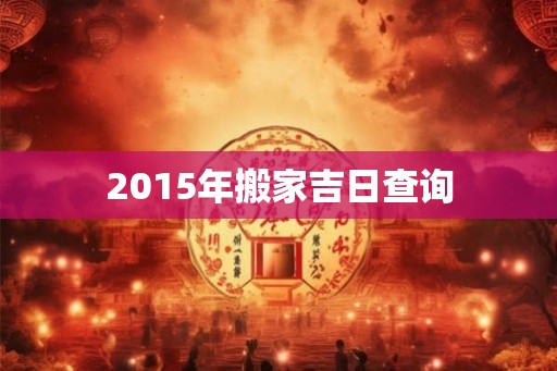 2015年搬家吉日查询