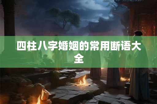 四柱八字婚姻的常用断语大全