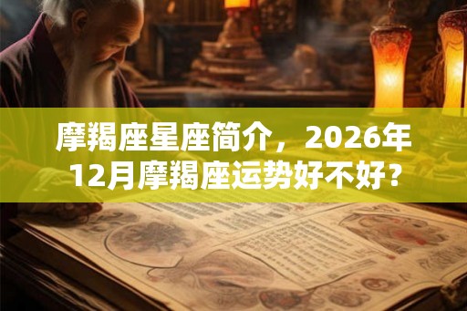 摩羯座星座简介，2026年12月摩羯座运势好不好？