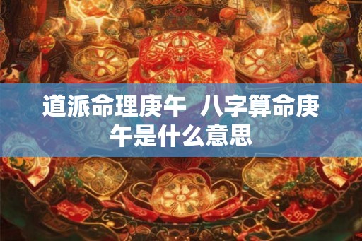 道派命理庚午  八字算命庚午是什么意思