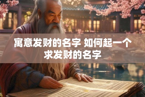 寓意发财的名字 如何起一个求发财的名字 寓意发财的名字 如何起一个求发财的名字
