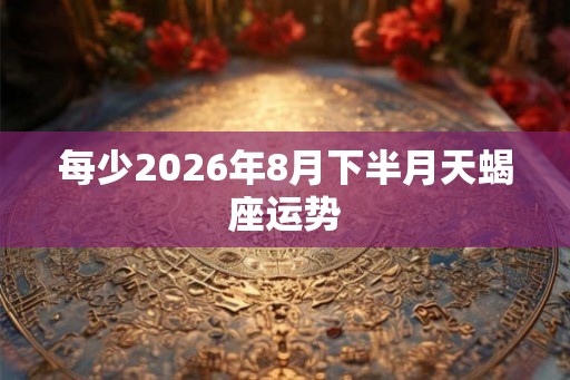 每少2026年8月下半月天蝎座运势