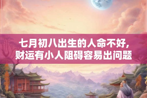 七月初八出生的人命不好,财运有小人阻碍容易出问题