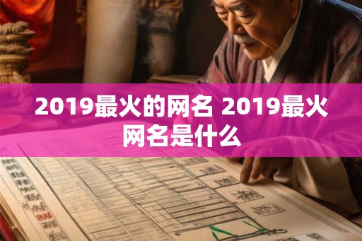 2019最火的网名 2019最火网名是什么 2019最火的网名 2019最火网名是什么