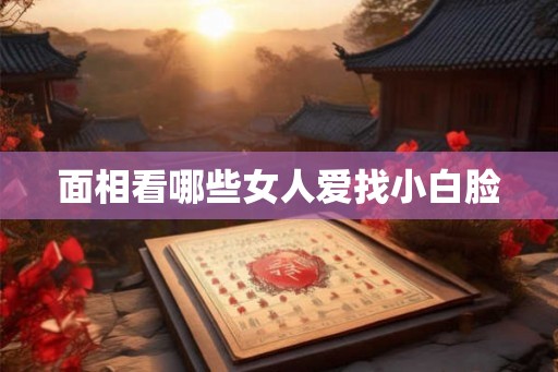 面相看哪些女人爱找小白脸