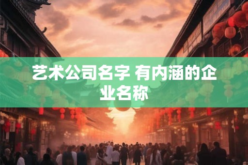 艺术公司名字 有内涵的企业名称