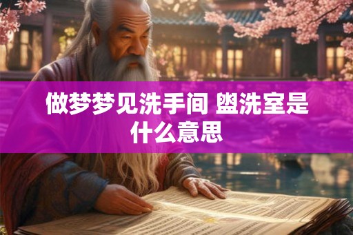 做梦梦见洗手间 盥洗室是什么意思