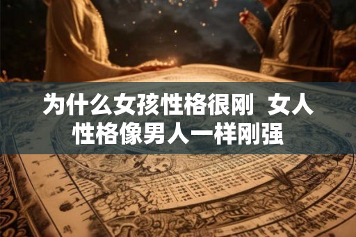 为什么女孩性格很刚 女人性格像男人一样刚强 为什么女孩性格很刚 女人性格像男人一样刚强