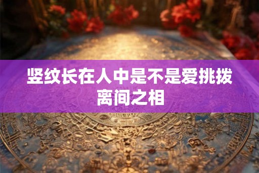 竖纹长在人中是不是爱挑拨离间之相