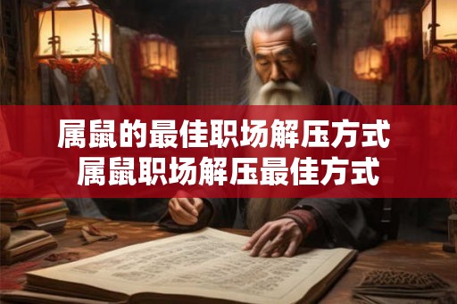 属鼠的最佳职场解压方式 属鼠职场解压最佳方式