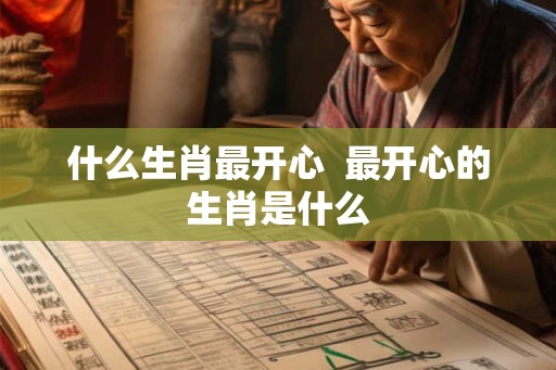 什么生肖最开心  最开心的生肖是什么