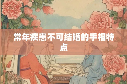 常年疾患不可结婚的手相特点 常年疾患不可结婚的手相特点