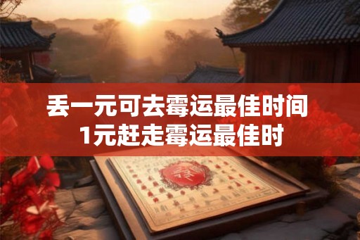 丢一元可去霉运最佳时间 1元赶走霉运最佳时