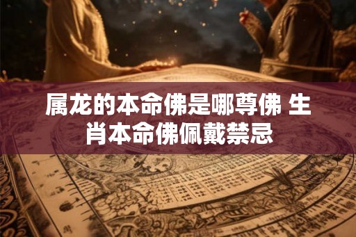 属龙的本命佛是哪尊佛 生肖本命佛佩戴禁忌