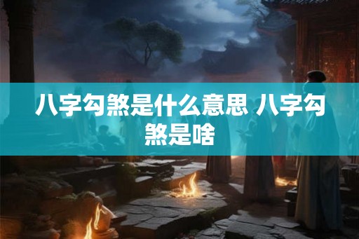 八字勾煞是什么意思 八字勾煞是啥