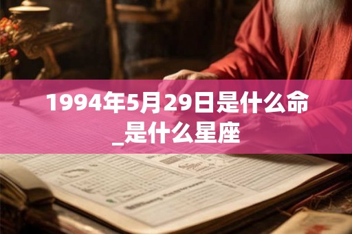 1994年5月29日是什么命_是什么星座