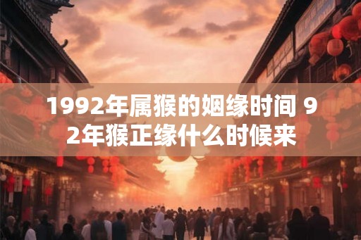 1992年属猴的姻缘时间 92年猴正缘什么时候来