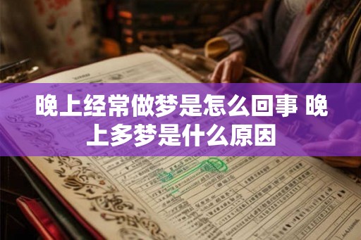 晚上经常做梦是怎么回事 晚上多梦是什么原因