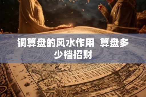 铜算盘的风水作用  算盘多少档招财