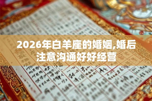 2026年白羊座的婚姻,婚后注意沟通好好经营