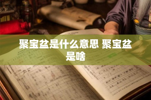 聚宝盆是什么意思 聚宝盆是啥