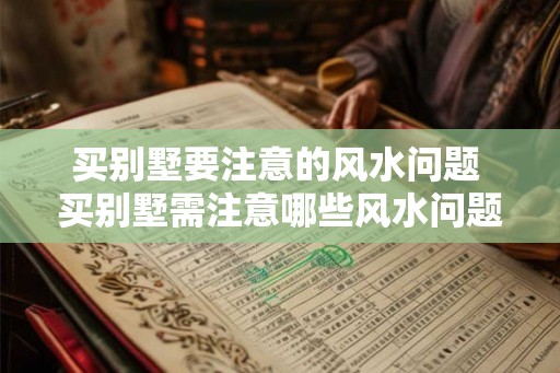 买别墅要注意的风水问题 买别墅需注意哪些风水问题 买别墅要注意的风水问题 买别墅需注意哪些风水问题