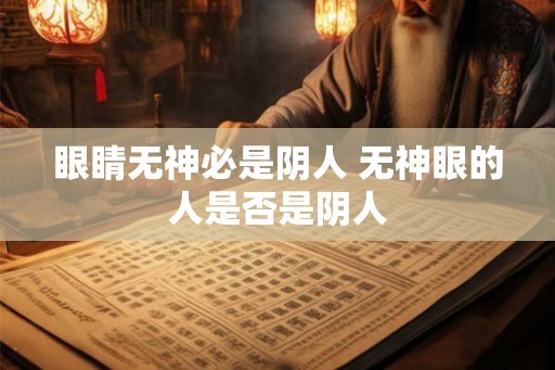 眼睛无神必是阴人 无神眼的人是否是阴人