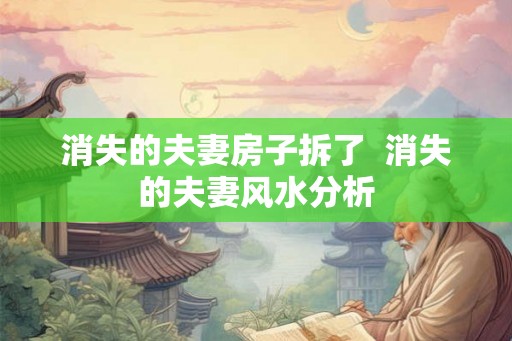 消失的夫妻房子拆了 消失的夫妻风水分析 消失的夫妻房子拆了 消失的夫妻风水分析