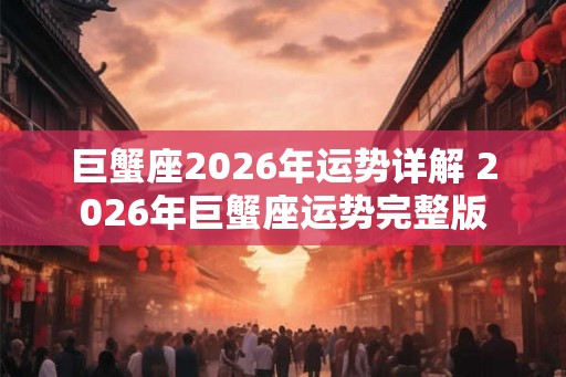 巨蟹座2026年运势详解 2026年巨蟹座运势完整版