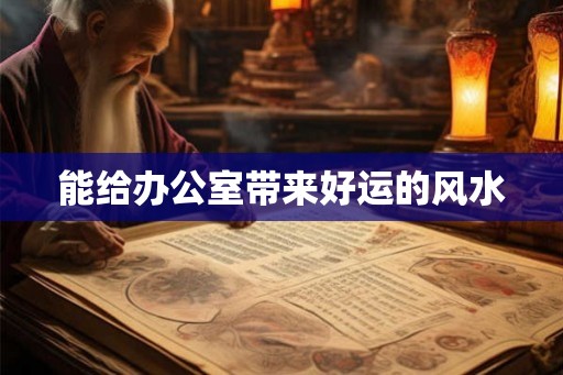 能给办公室带来好运的风水