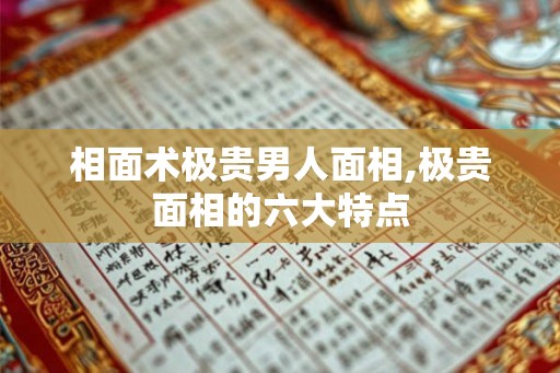 相面术极贵男人面相,极贵面相的六大特点