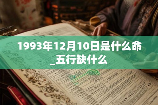 1993年12月10日是什么命_五行缺什么