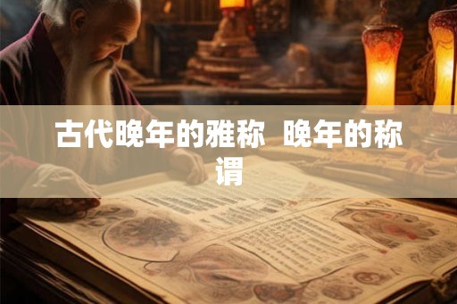 古代晚年的雅称  晚年的称谓