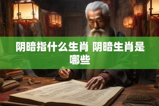 阴暗指什么生肖 阴暗生肖是哪些