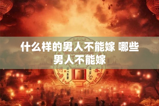 什么样的男人不能嫁 哪些男人不能嫁
