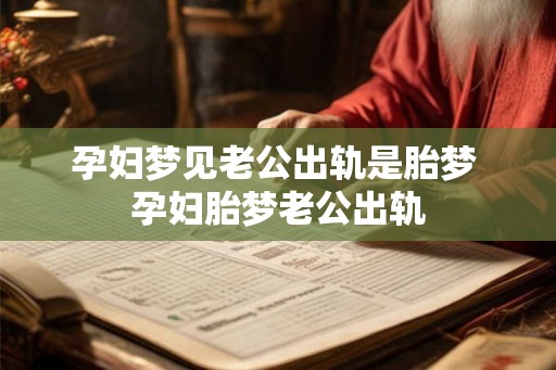 孕妇梦见老公出轨是胎梦 孕妇胎梦老公出轨