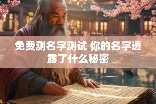 免费测名字测试 你的名字透露了什么秘密