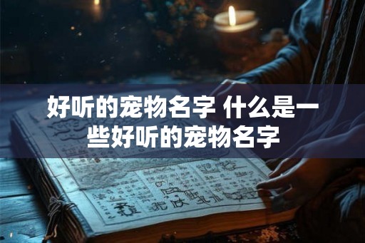 好听的宠物名字 什么是一些好听的宠物名字