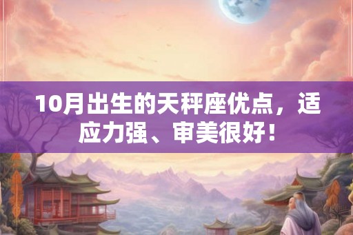 10月出生的天秤座优点,适应力强、审美很好! 10月出生的天秤座优点,适应力强、审美很好!