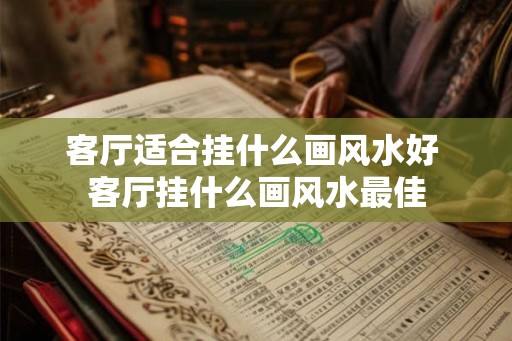 客厅适合挂什么画风水好 客厅挂什么画风水最佳