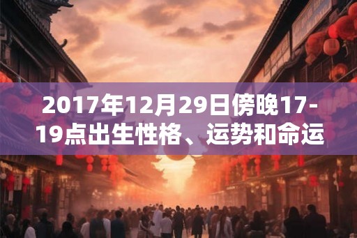 2017年12月29日傍晚17-19点出生性格、运势和命运