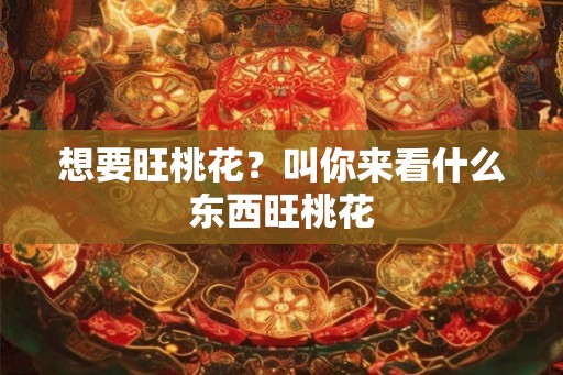 想要旺桃花？叫你来看什么东西旺桃花