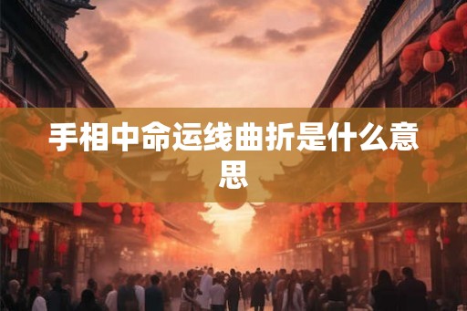 手相中命运线曲折是什么意思 手相中命运线曲折是什么意思
